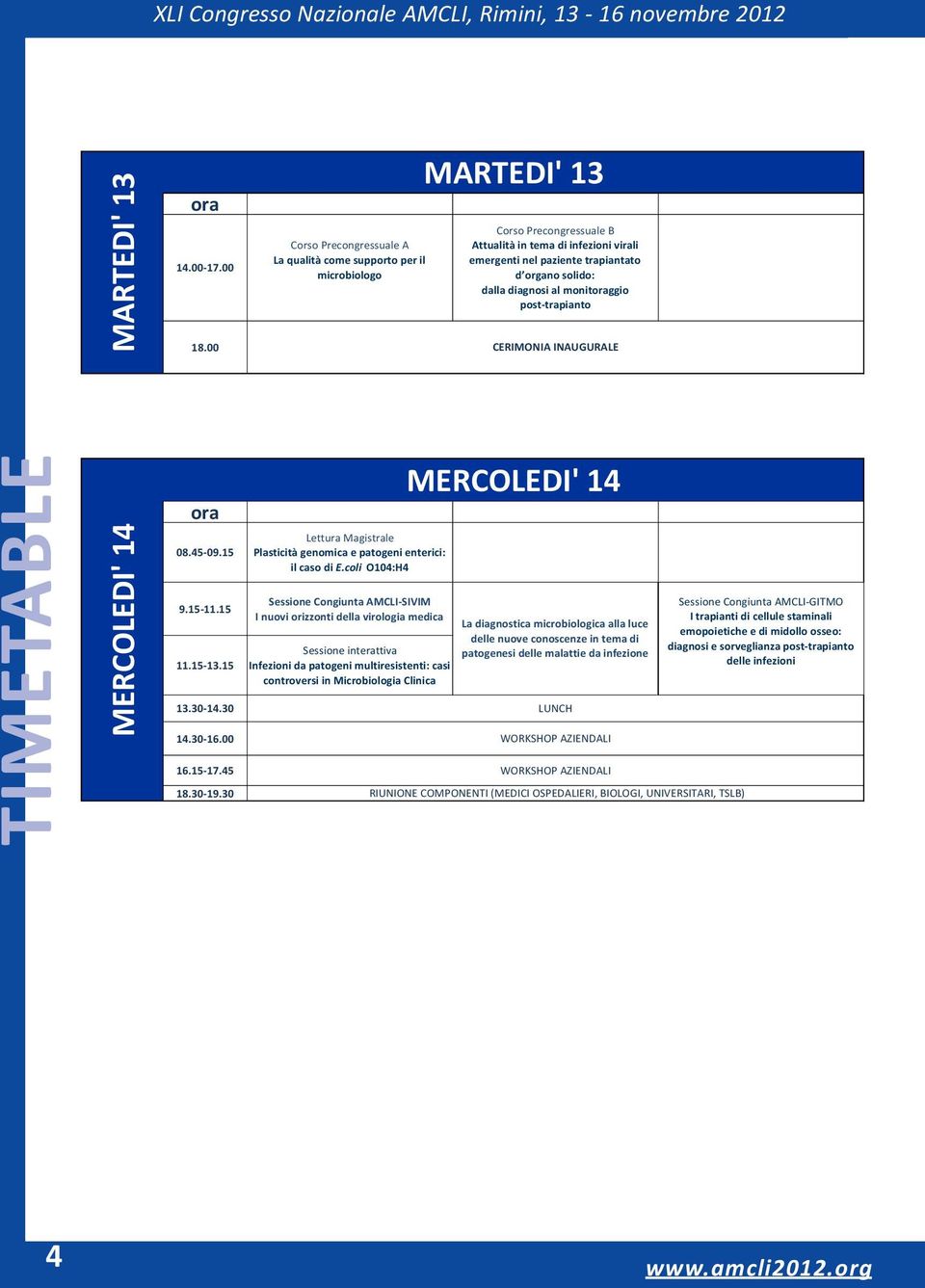 dalla diagnosi al monitoraggio post trapianto CERIMONIA INAUGURALE TIMETABLE MERCOLEDI' 14 ora 08.45 09.15 9.15 11.15 11.15 13.15 13.30 14.30 14.30 16.00 16.15 17.45 18.30 19.