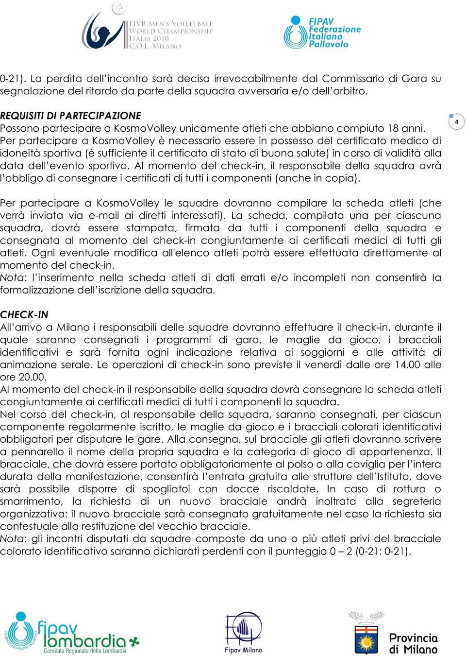 responsabile della squadra avrà anche in copia). 4 Per partecipare a KosmoVolley le squadre dovranno compilare la scheda atleti (che verrà inviata via e-mail ai diretti interessati).