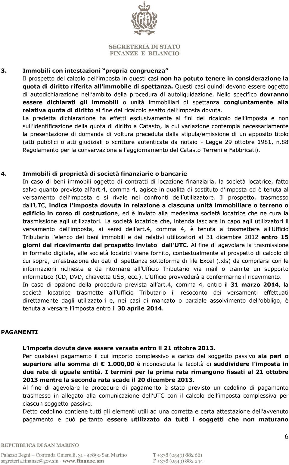 Nello specifico dovranno essere dichiarati gli immobili o unità immobiliari di spettanza congiuntamente alla relativa quota di diritto al fine del ricalcolo esatto dell imposta dovuta.