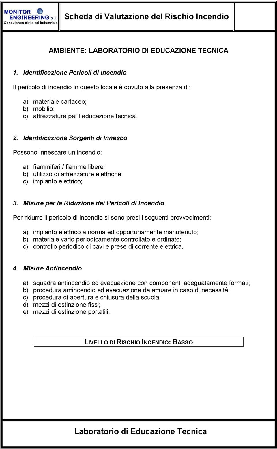 a) fiammiferi / fiamme libere; b) utilizzo di attrezzature elettriche; c) impianto elettrico; a) impianto elettrico a norma ed opportunamente manutenuto; b)