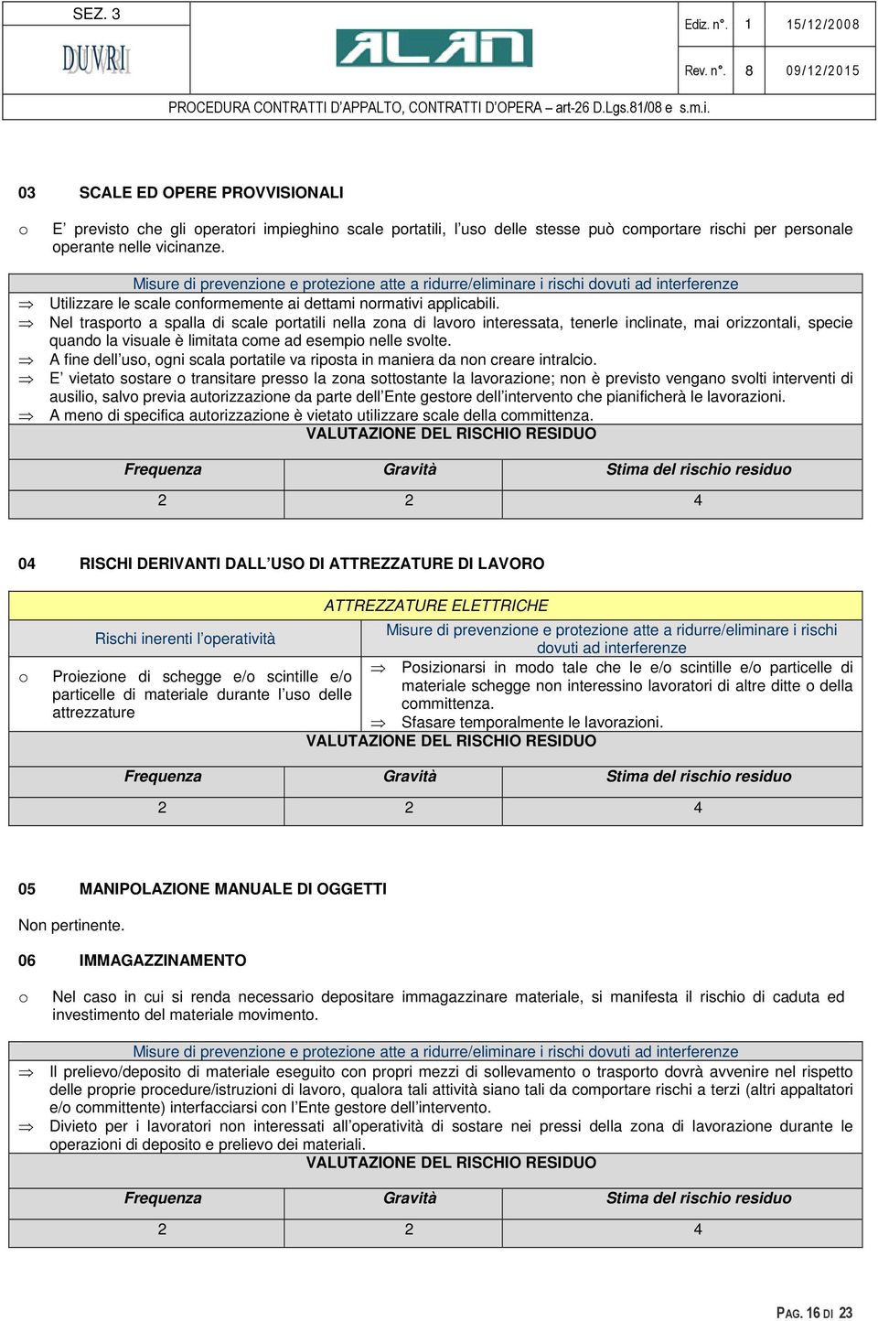 Nel trasprt a spalla di scale prtatili nella zna di lavr interessata, tenerle inclinate, mai rizzntali, specie quand la visuale è limitata cme ad esempi nelle svlte.