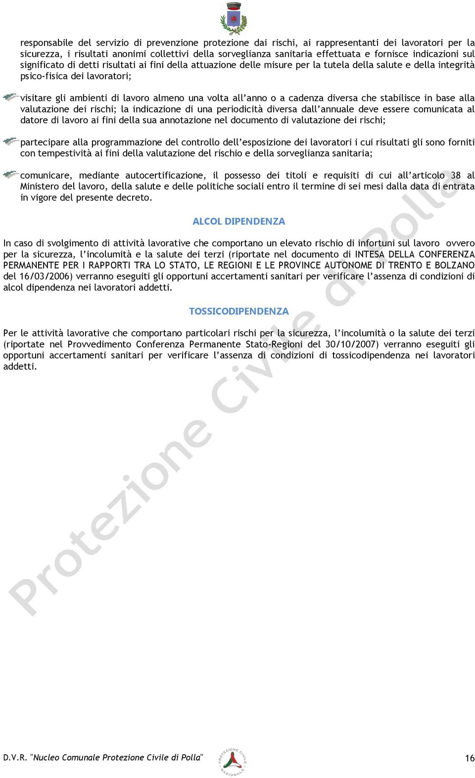 una volta all anno o a cadenza diversa che stabilisce in base alla valutazione dei rischi; la indicazione di una periodicità diversa dall annuale deve essere comunicata al datore di lavoro ai fini