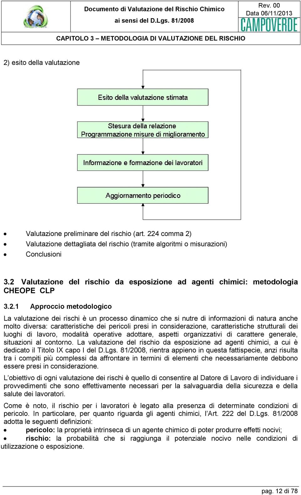 metodologico La valutazione dei rischi è un processo dinamico che si nutre di informazioni di natura anche molto diversa: caratteristiche dei pericoli presi in considerazione, caratteristiche