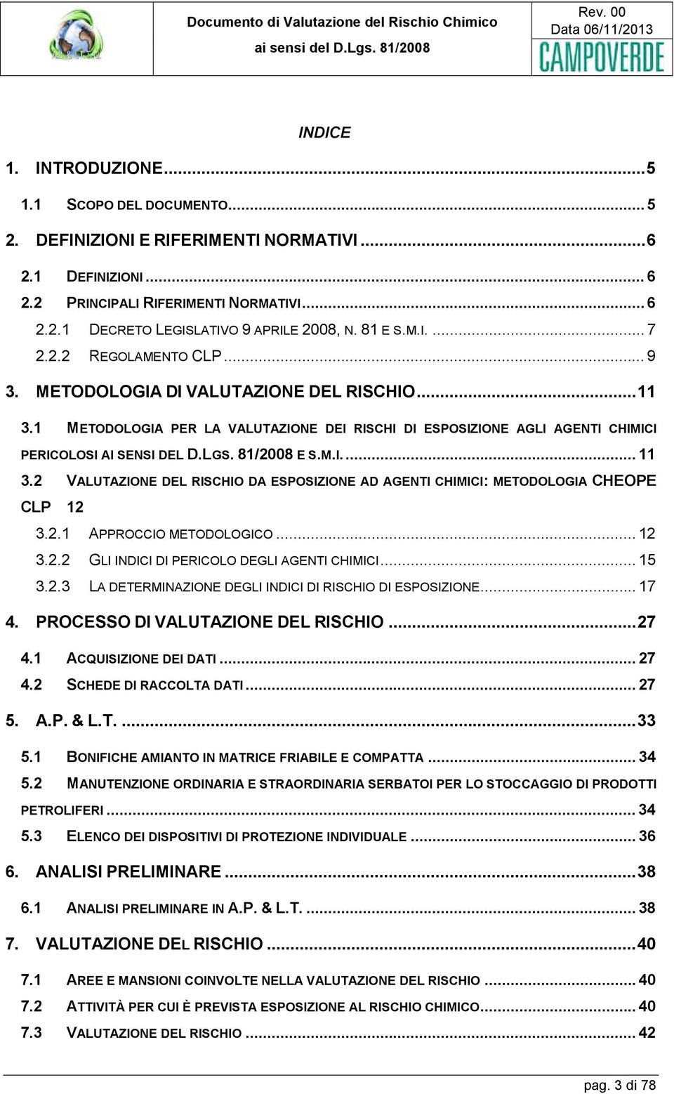 LGS. 81/2008 E S.M.I... 11 3.2 VALUTAZIONE DEL RISCHIO DA ESPOSIZIONE AD AGENTI CHIMICI: METODOLOGIA CHEOPE CLP 12 3.2.1 APPROCCIO METODOLOGICO... 12 3.2.2 GLI INDICI DI PERICOLO DEGLI AGENTI CHIMICI.