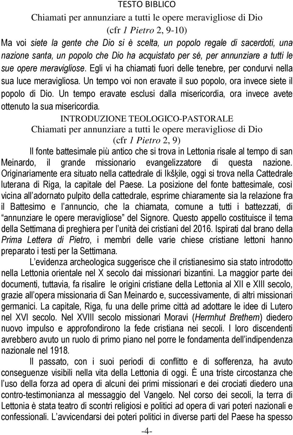 Un tempo voi non eravate il suo popolo, ora invece siete il popolo di Dio. Un tempo eravate esclusi dalla misericordia, ora invece avete ottenuto la sua misericordia.