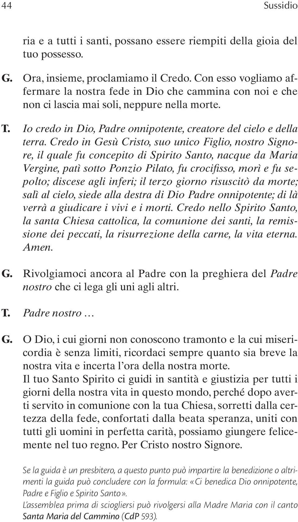 Credo in Gesù Cristo, suo unico Figlio, nostro Signore, il quale fu concepito di Spirito Santo, nacque da Maria Vergine, patì sotto Ponzio Pilato, fu crocifisso, morì e fu sepolto; discese agli