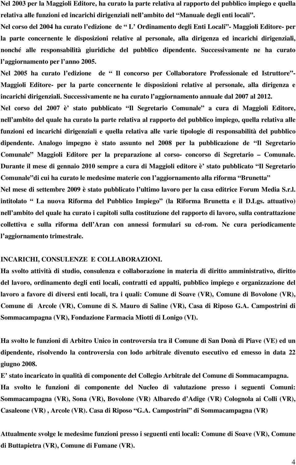 dirigenziali, nonché alle responsabilità giuridiche del pubblico dipendente. Successivamente ne ha curato l aggiornamento per l anno 2005.