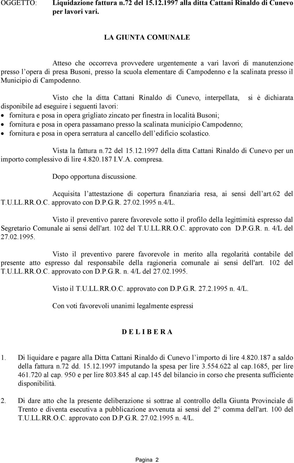 Visto che la ditta Cattani Rinaldo di Cunevo, interpellata, disponibile ad eseguire i seguenti lavori: fornitura e posa in opera grigliato zincato per finestra in località Busoni; fornitura e posa in