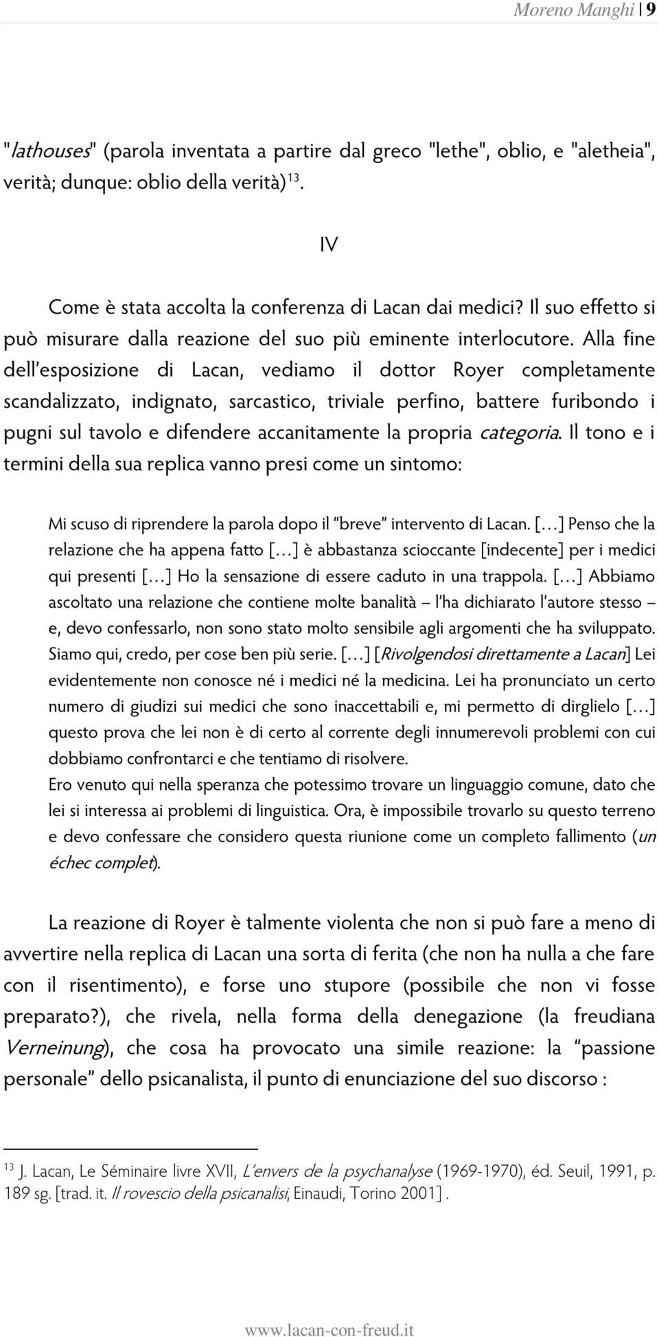 Alla fine dell esposizione di Lacan, vediamo il dottor Royer completamente scandalizzato, indignato, sarcastico, triviale perfino, battere furibondo i pugni sul tavolo e difendere accanitamente la