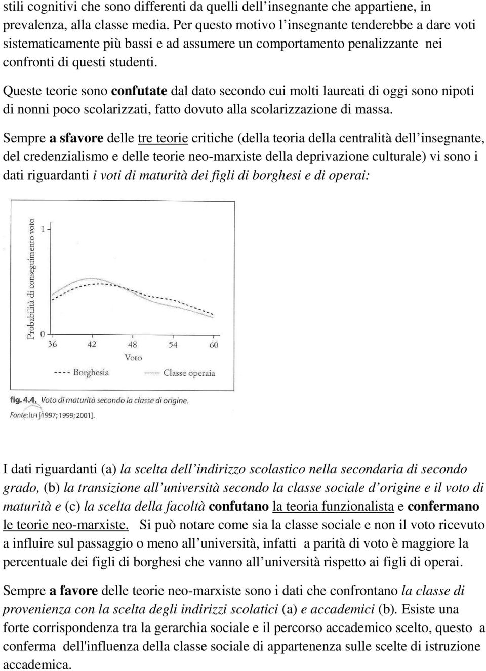 Queste teorie sono confutate dal dato secondo cui molti laureati di oggi sono nipoti di nonni poco scolarizzati, fatto dovuto alla scolarizzazione di massa.