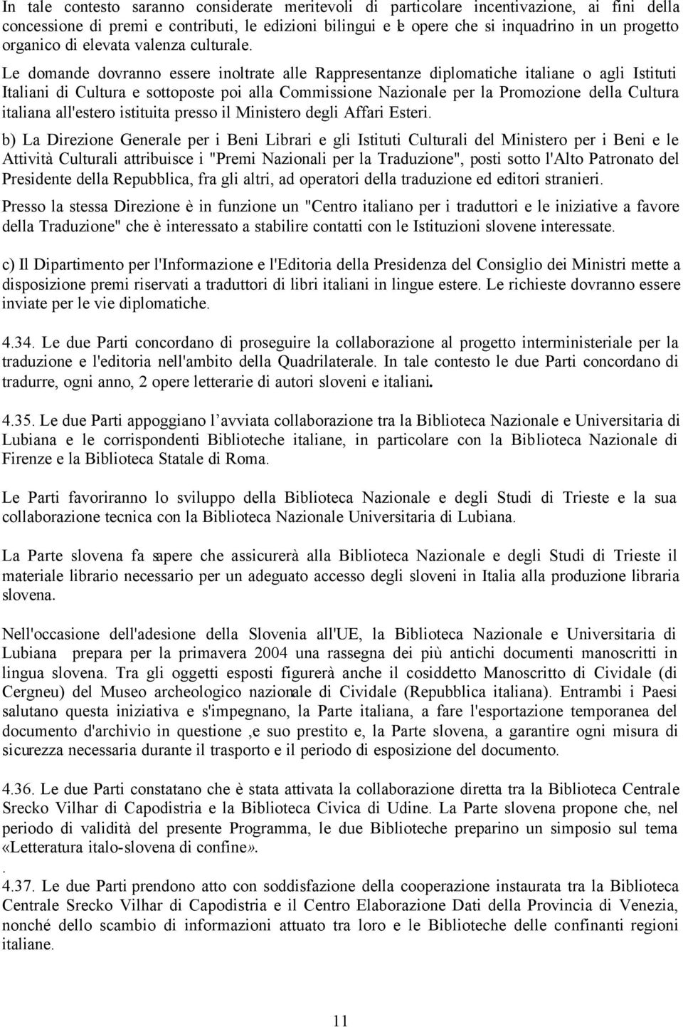 Le domande dovranno essere inoltrate alle Rappresentanze diplomatiche italiane o agli Istituti Italiani di Cultura e sottoposte poi alla Commissione Nazionale per la Promozione della Cultura italiana