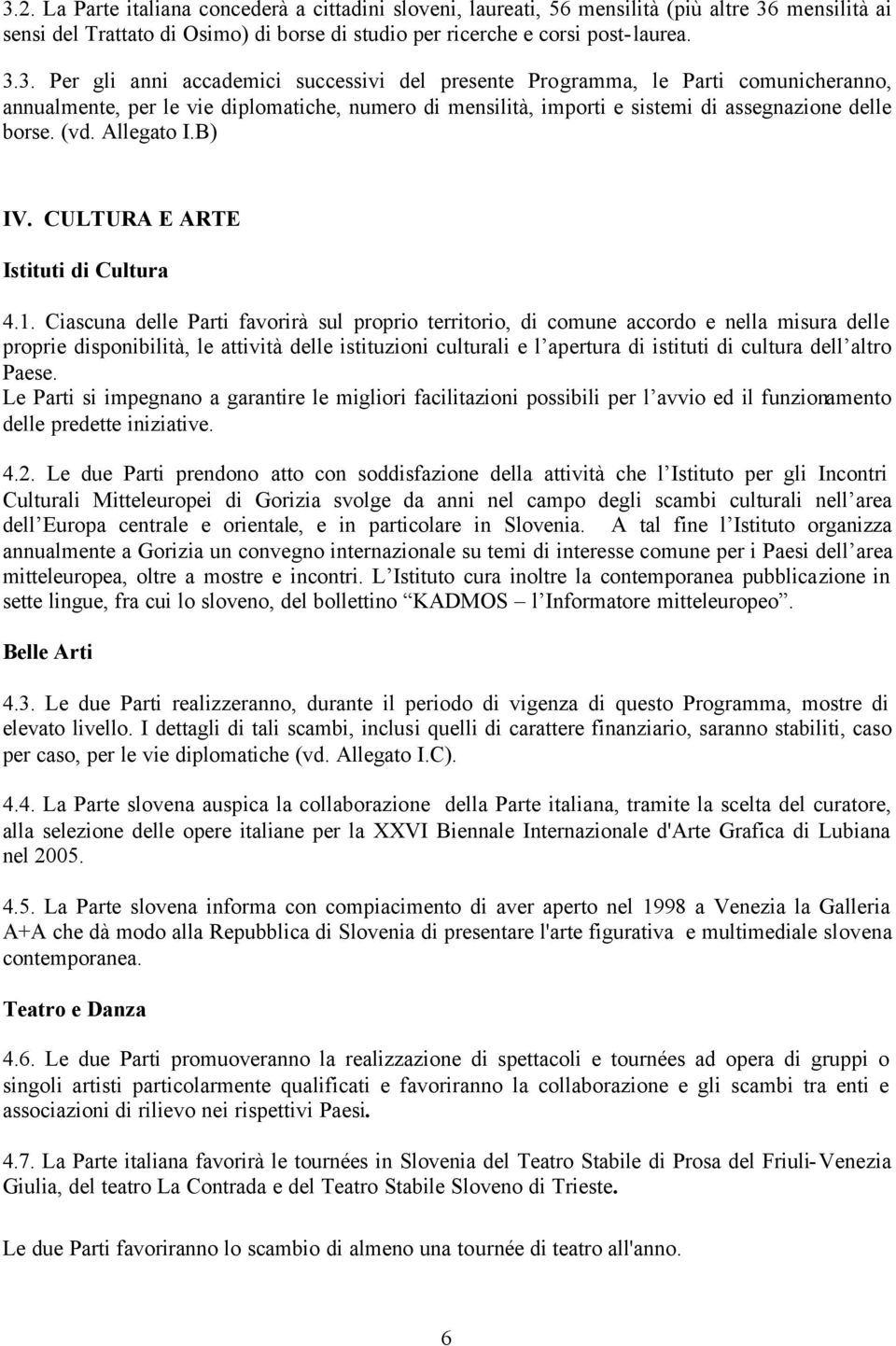 Ciascuna delle Parti favorirà sul proprio territorio, di comune accordo e nella misura delle proprie disponibilità, le attività delle istituzioni culturali e l apertura di istituti di cultura dell