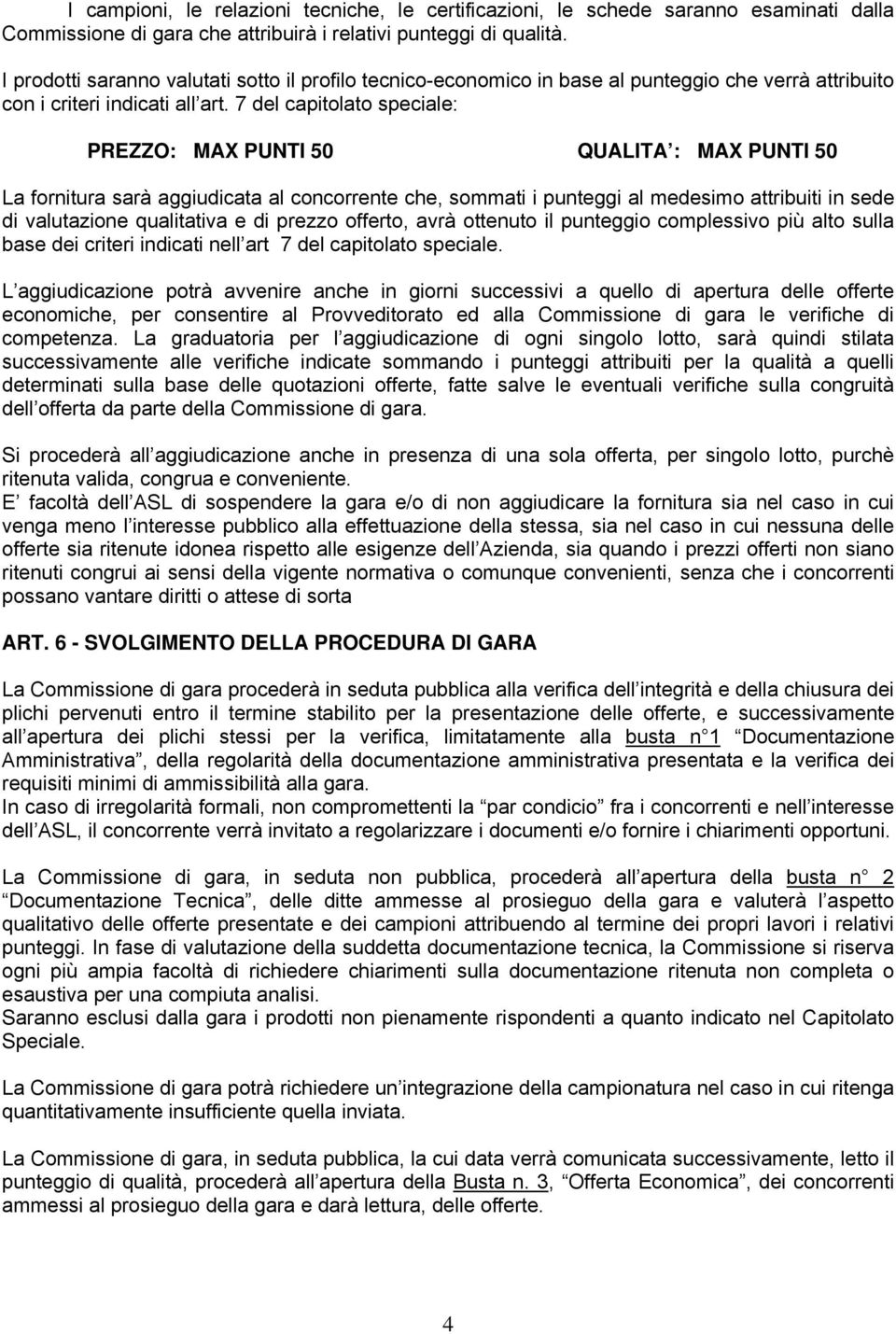 7 del capitolato speciale: PREZZO: MAX PUNTI 50 QUALITA : MAX PUNTI 50 La fornitura sarà aggiudicata al concorrente che, sommati i punteggi al medesimo attribuiti in sede di valutazione qualitativa e