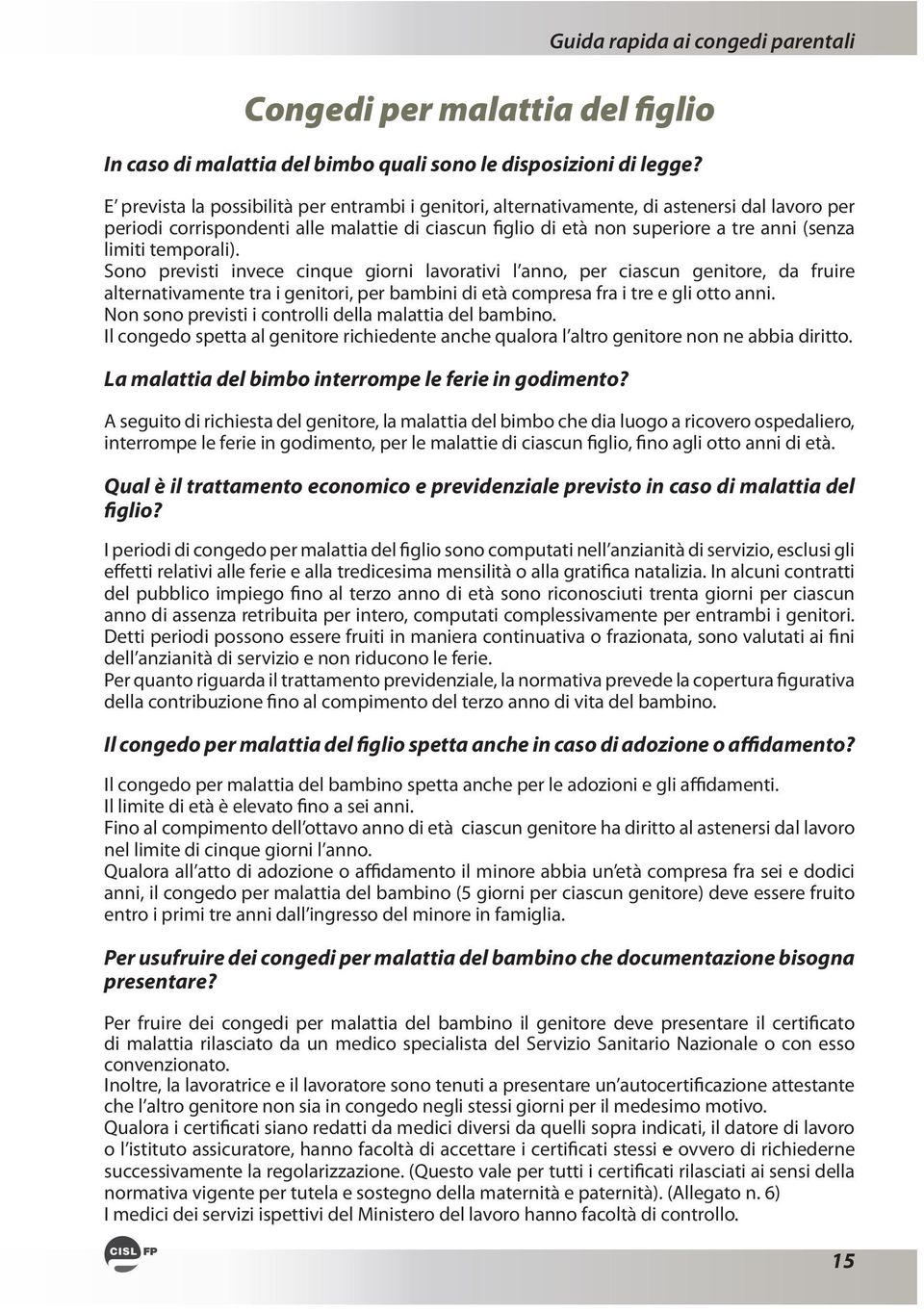 tra i genitori, per bambini di età compresa fra i tre e gli otto anni. Non sono previsti i controlli della malattia del bambino. La malattia del bimbo interrompe le ferie in godimento?