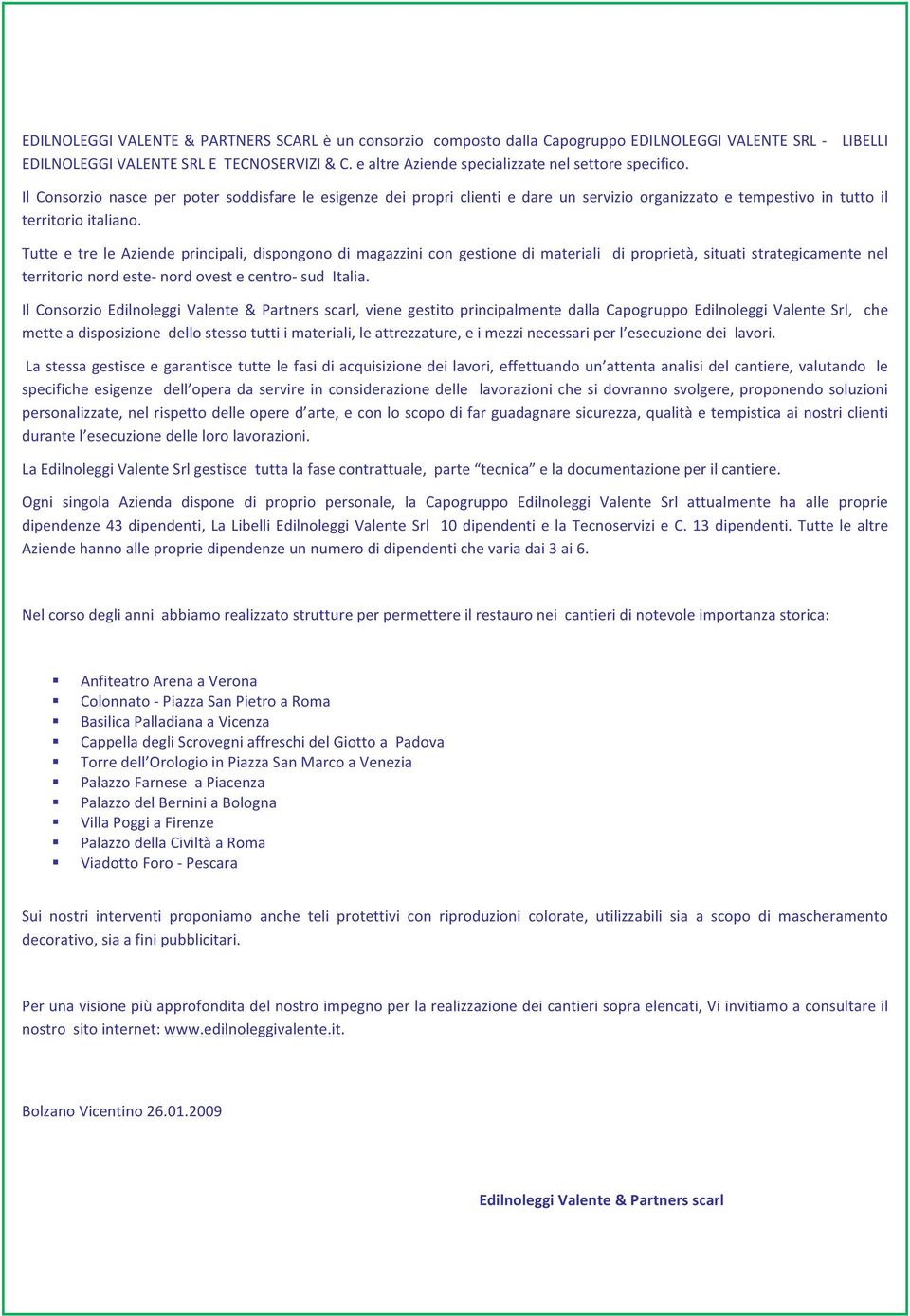 Tutte e tre le Aziende principali, dispongono di magazzini con gestione di materiali di proprietà, situati strategicamente nel territorio nord este- nord ovest e centro- sud Italia.