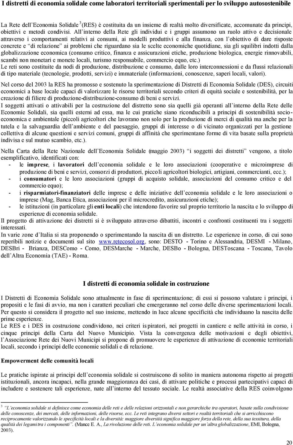 All interno della Rete gli individui e i gruppi assumono un ruolo attivo e decisionale attraverso i comportamenti relativi ai consumi, ai modelli produttivi e alla finanza, con l obiettivo di dare