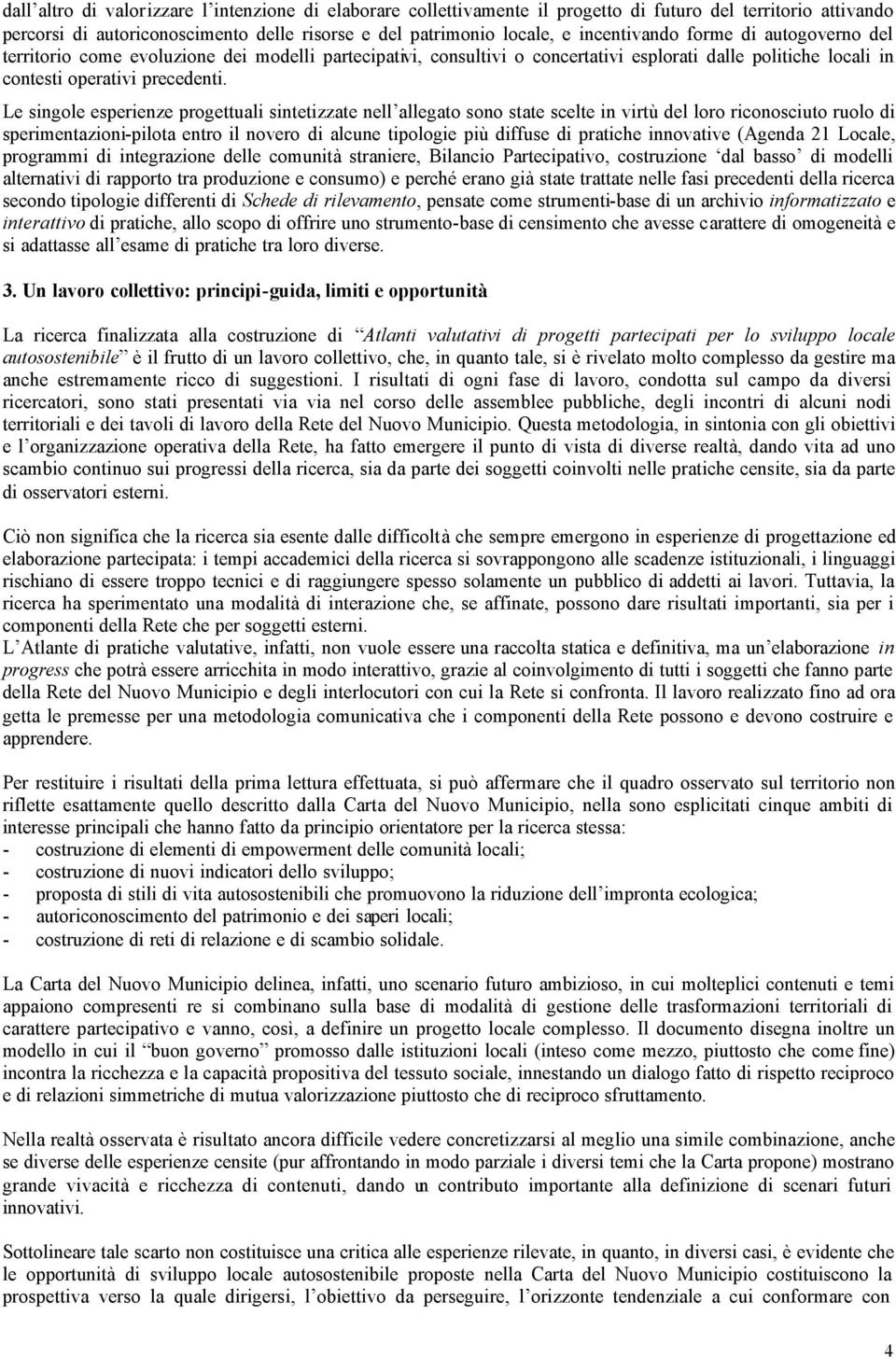 Le singole esperienze progettuali sintetizzate nell allegato sono state scelte in virtù del loro riconosciuto ruolo di sperimentazioni-pilota entro il novero di alcune tipologie più diffuse di