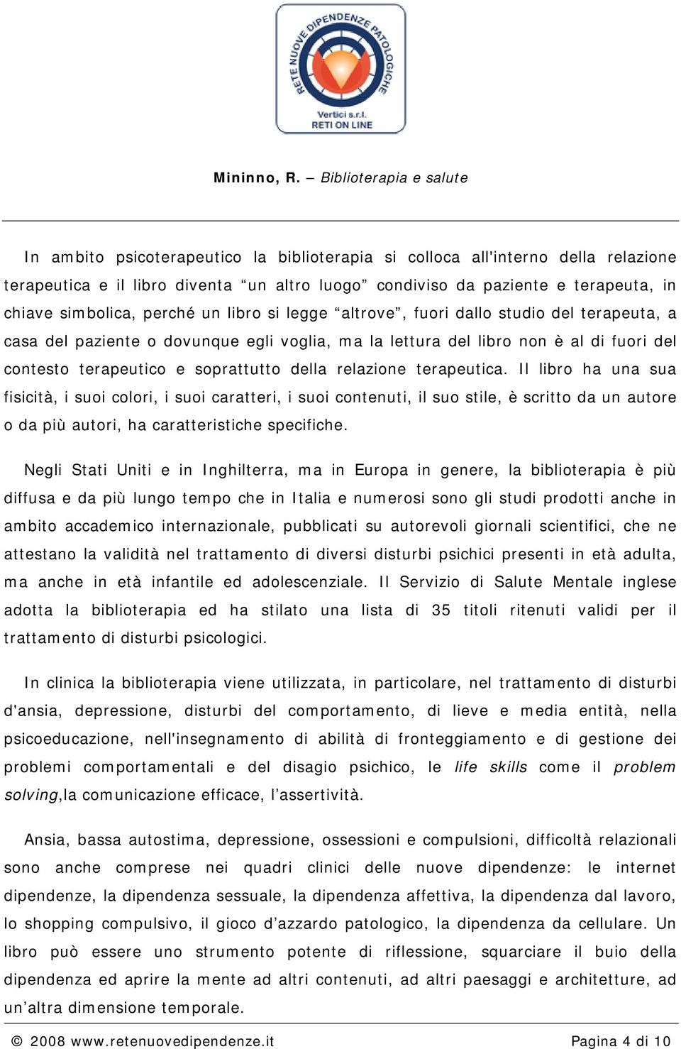 terapeutica. Il libro ha una sua fisicità, i suoi colori, i suoi caratteri, i suoi contenuti, il suo stile, è scritto da un autore o da più autori, ha caratteristiche specifiche.