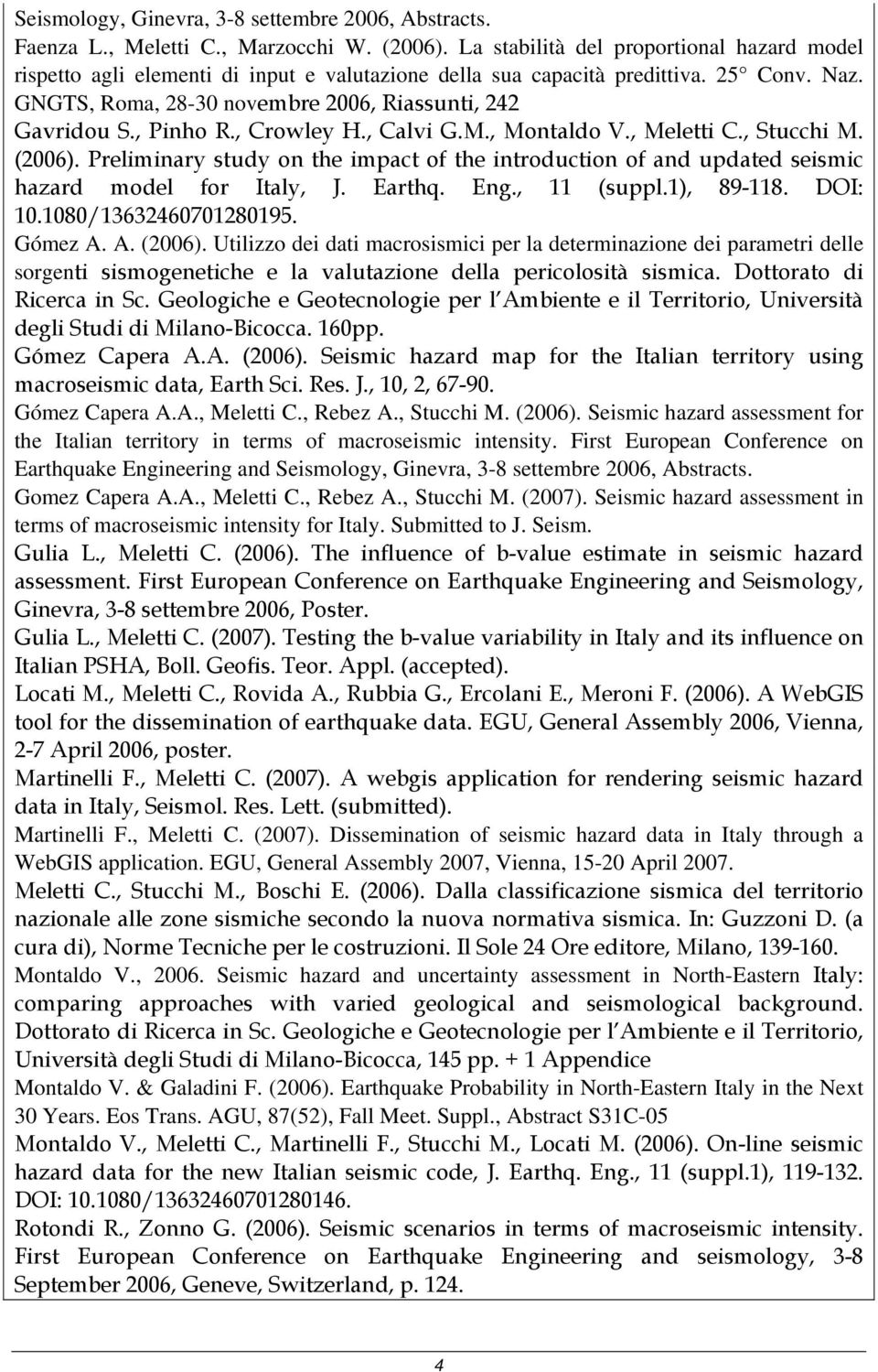 , Pinho R., Crowley H., Calvi G.M., Montaldo V., Meletti C., Stucchi M. (2006). Preliminary study on the impact of the introduction of and updated seismic hazard model for Italy, J. Earthq. Eng.