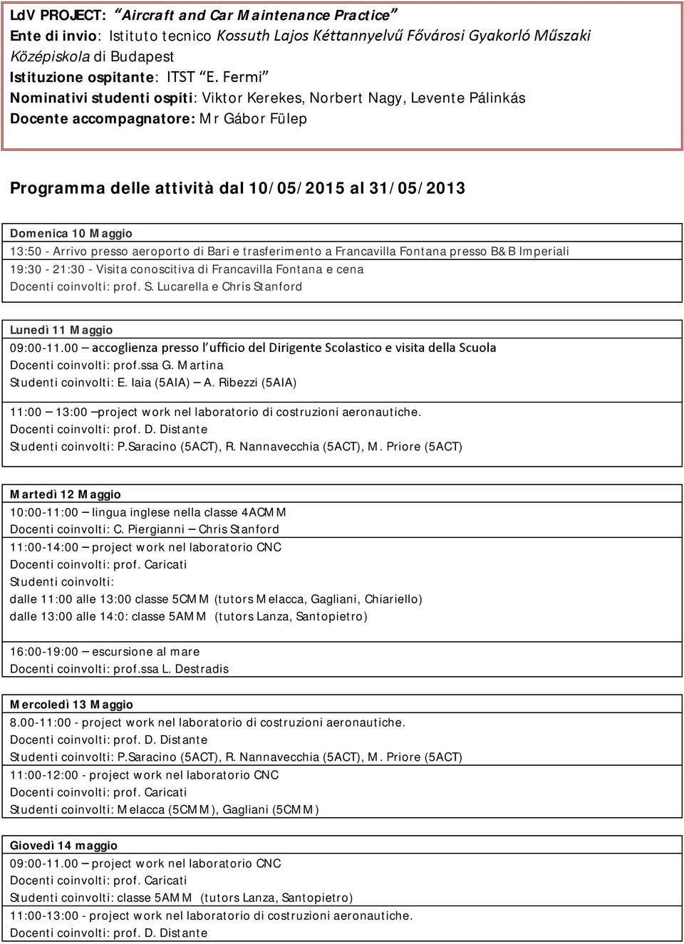 presso B&B Imperiali 19:30-21:30 - Visita conoscitiva di Francavilla Fontana e cena Docenti coinvolti: prof. S. Lucarella e Chris Stanford Lunedì 11 Maggio 09:00-11.00 Docenti coinvolti: prof.ssa G.