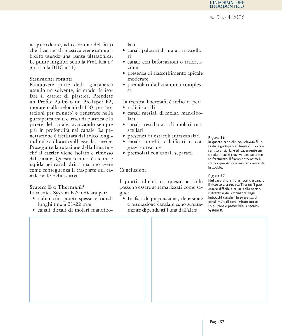 06 o un ProTaper F2, ruotatelo alla velocità di 150 rpm (rotazioni per minuto) e penetrate nella guttaperca tra il carrier di plastica e la parete del canale, avanzando sempre più in profondità nel