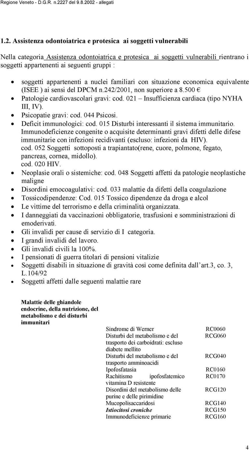 021 Insufficienza cardiaca (tipo NYHA III, IV). Psicopatie gravi: cod. 044 Psicosi. Deficit immunologici: cod. 015 Disturbi interessanti il sistema immunitario.