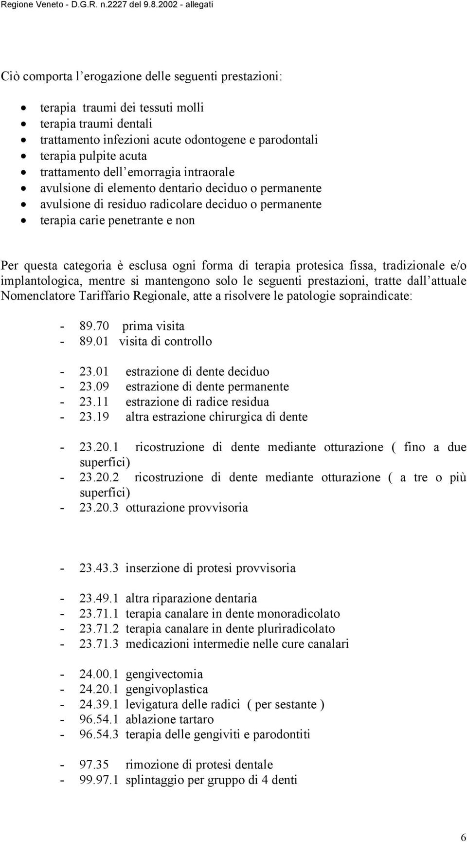 forma di terapia protesica fissa, tradizionale e/o implantologica, mentre si mantengono solo le seguenti prestazioni, tratte dall attuale Nomenclatore Tariffario Regionale, atte a risolvere le