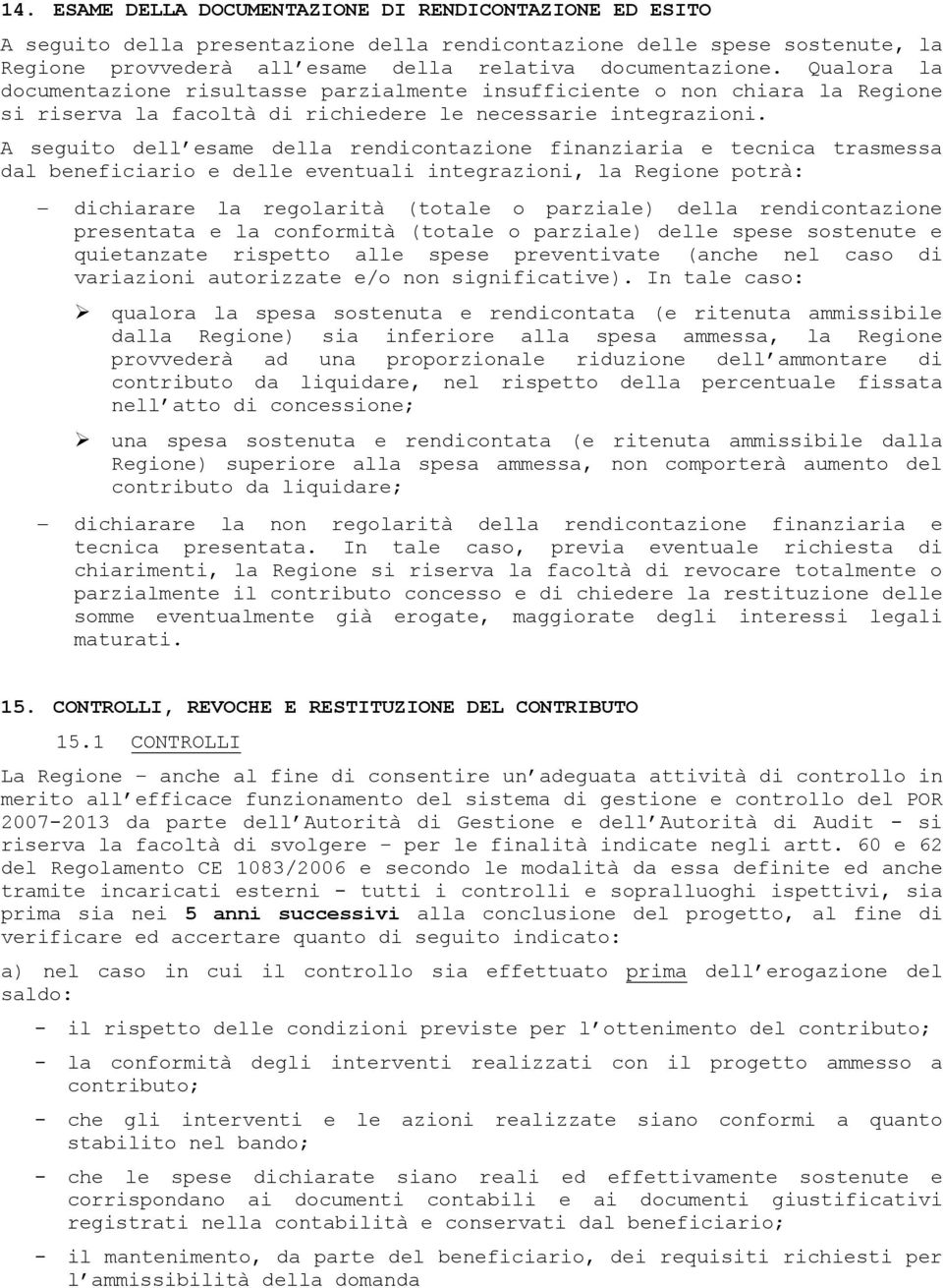 A seguito dell esame della rendicontazione finanziaria e tecnica trasmessa dal beneficiario e delle eventuali integrazioni, la Regione potrà: dichiarare la regolarità (totale o parziale) della