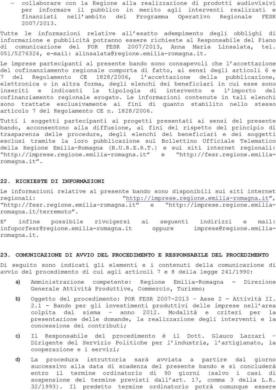 Tutte le informazioni relative all esatto adempimento degli obblighi di informazione e pubblicità potranno essere richieste al Responsabile del Piano di comunicazione del POR FESR 2007/2013, Anna