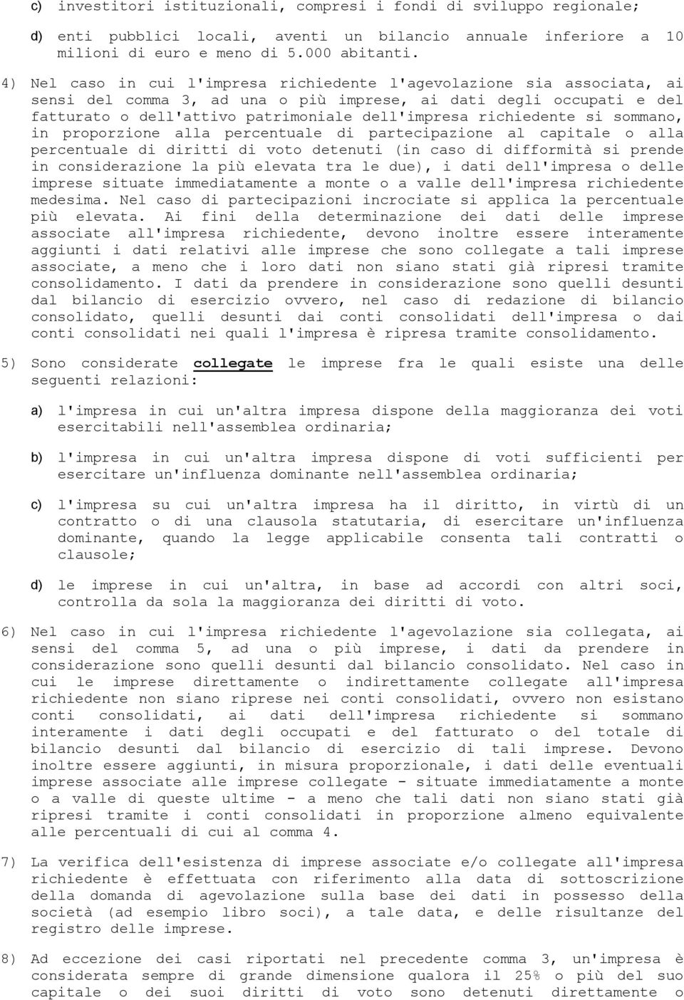 richiedente si sommano, in proporzione alla percentuale di partecipazione al capitale o alla percentuale di diritti di voto detenuti (in caso di difformità si prende in considerazione la più elevata