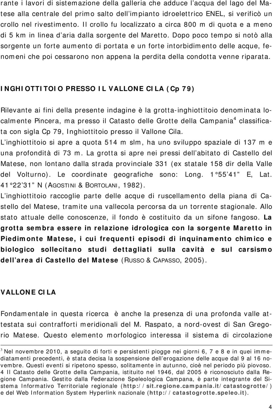 Dopo poco tempo si notò alla sorgente un forte aumento di portata e un forte intorbidimento delle acque, fenomeni che poi cessarono non appena la perdita della condotta venne riparata.