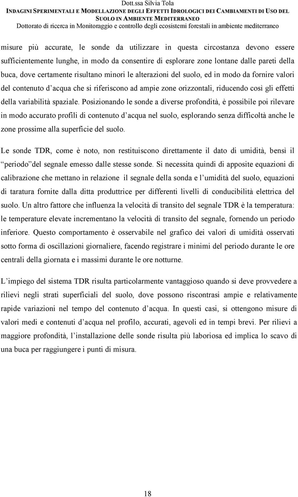 Posizionando le sonde a diverse profondità, è possibile poi rilevare in modo accurato profili di contenuto d acqua nel suolo, esplorando senza difficoltà anche le zone prossime alla superficie del