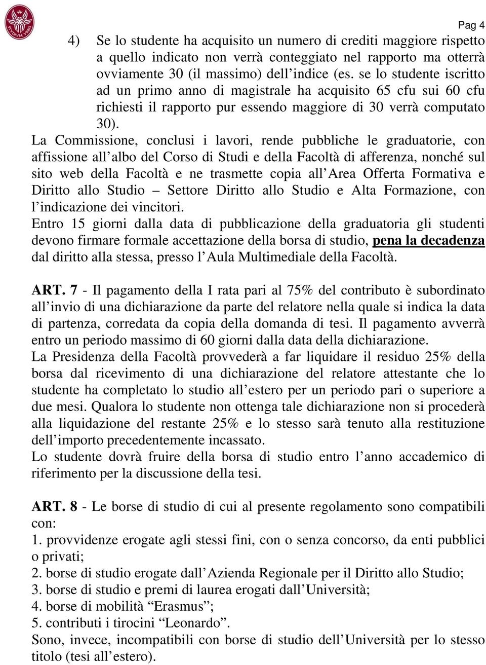 La Commissione, conclusi i lavori, rende pubbliche le graduatorie, con affissione all albo del Corso di Studi e della Facoltà di afferenza, nonché sul sito web della Facoltà e ne trasmette copia all