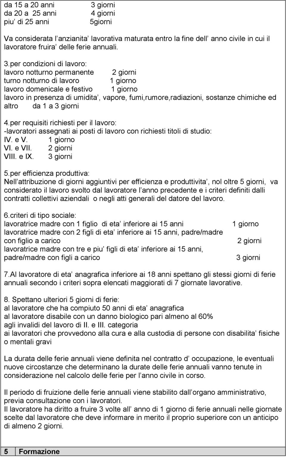 sostanze chimiche ed altro da 1 a 3 giorni 4.per requisiti richiesti per il lavoro: -lavoratori assegnati ai posti di lavoro con richiesti titoli di studio: IV. e V. 1 giorno VI. e VII. 2 giorni VIII.