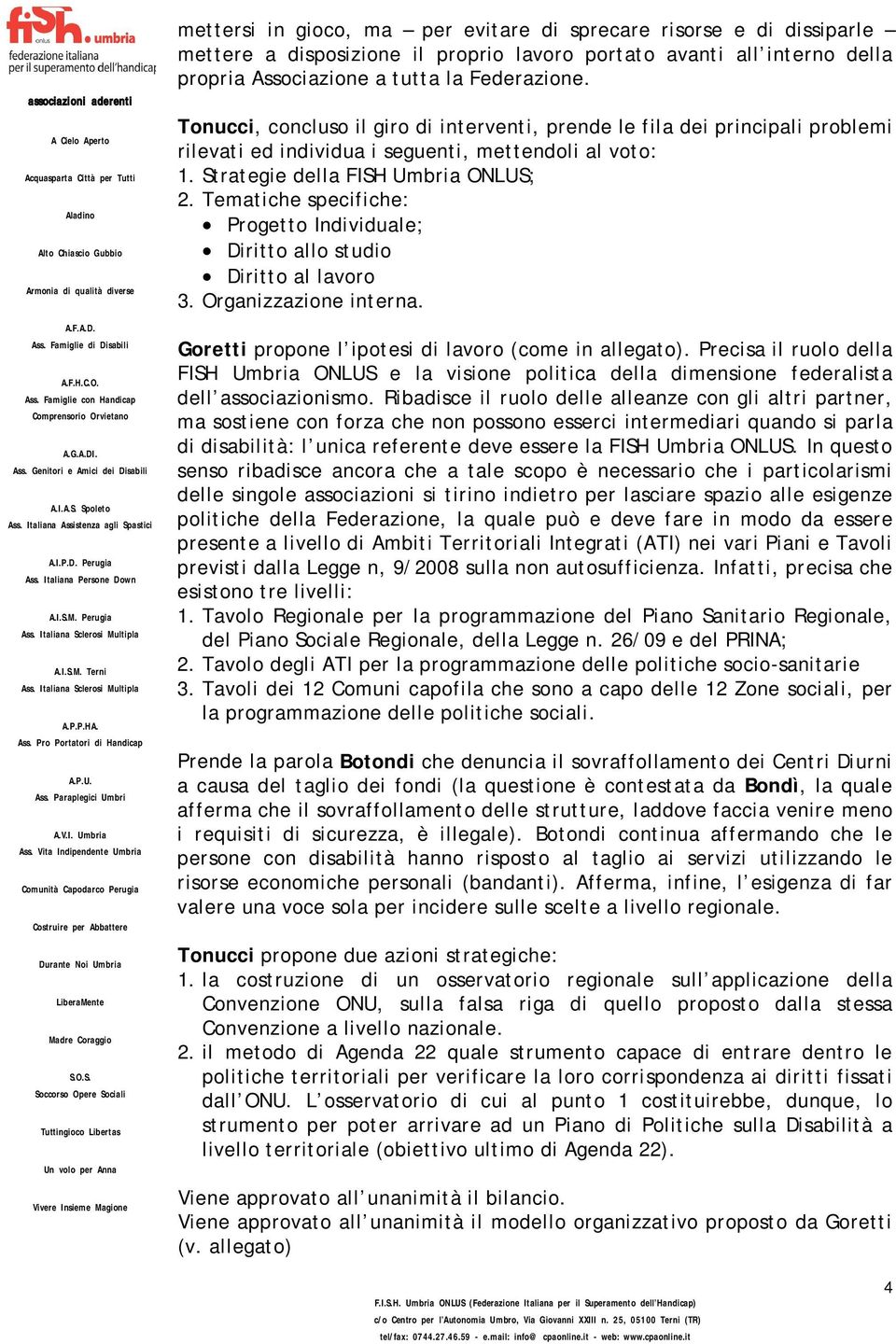 Tematiche specifiche: Progetto Individuale; Diritto allo studio Diritto al lavoro 3. Organizzazione interna. Goretti propone l ipotesi di lavoro (come in allegato).