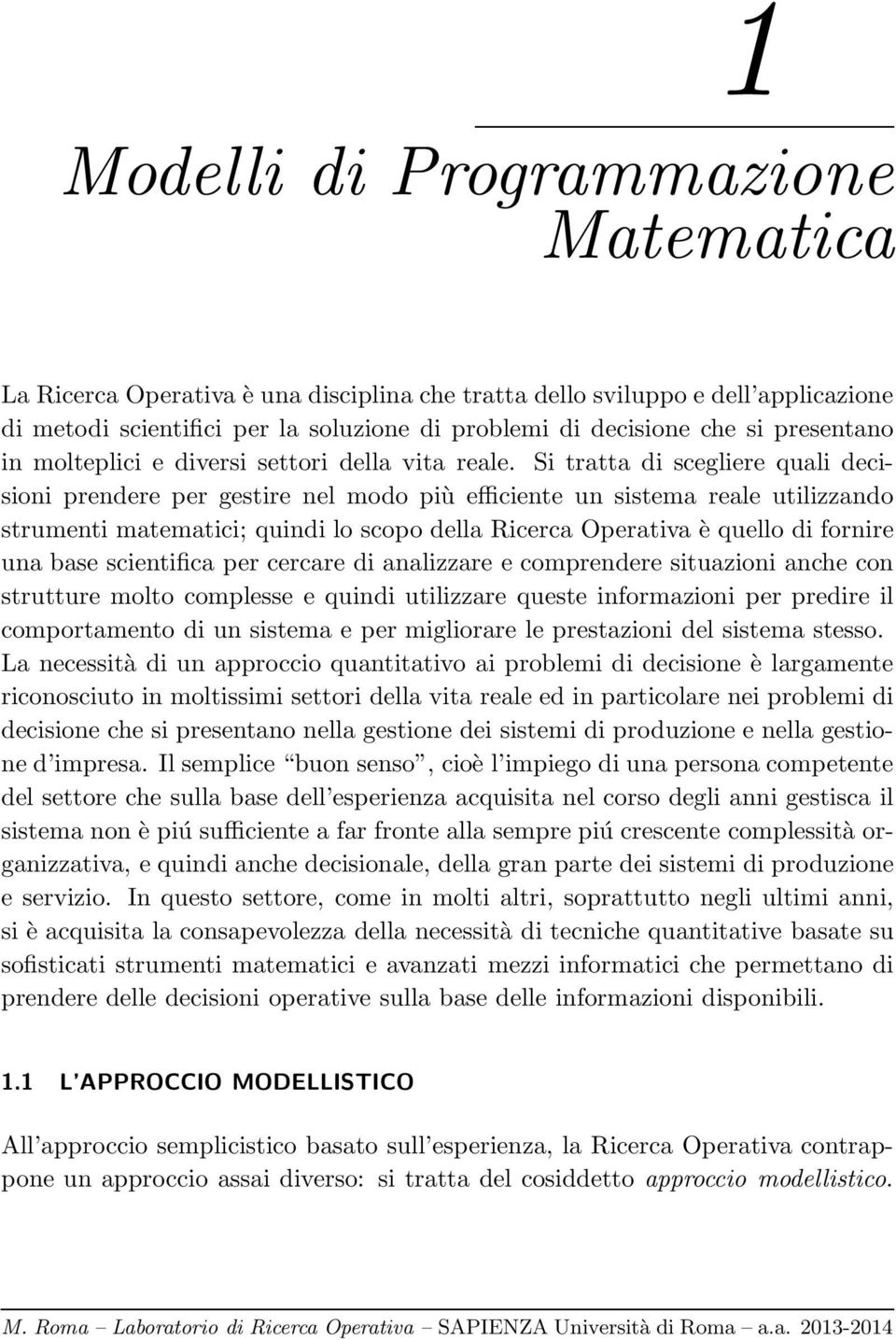 Si tratta di scegliere quali decisioni prendere per gestire nel modo più efficiente un sistema reale utilizzando strumenti matematici; quindi lo scopo della Ricerca Operativa è quello di fornire una