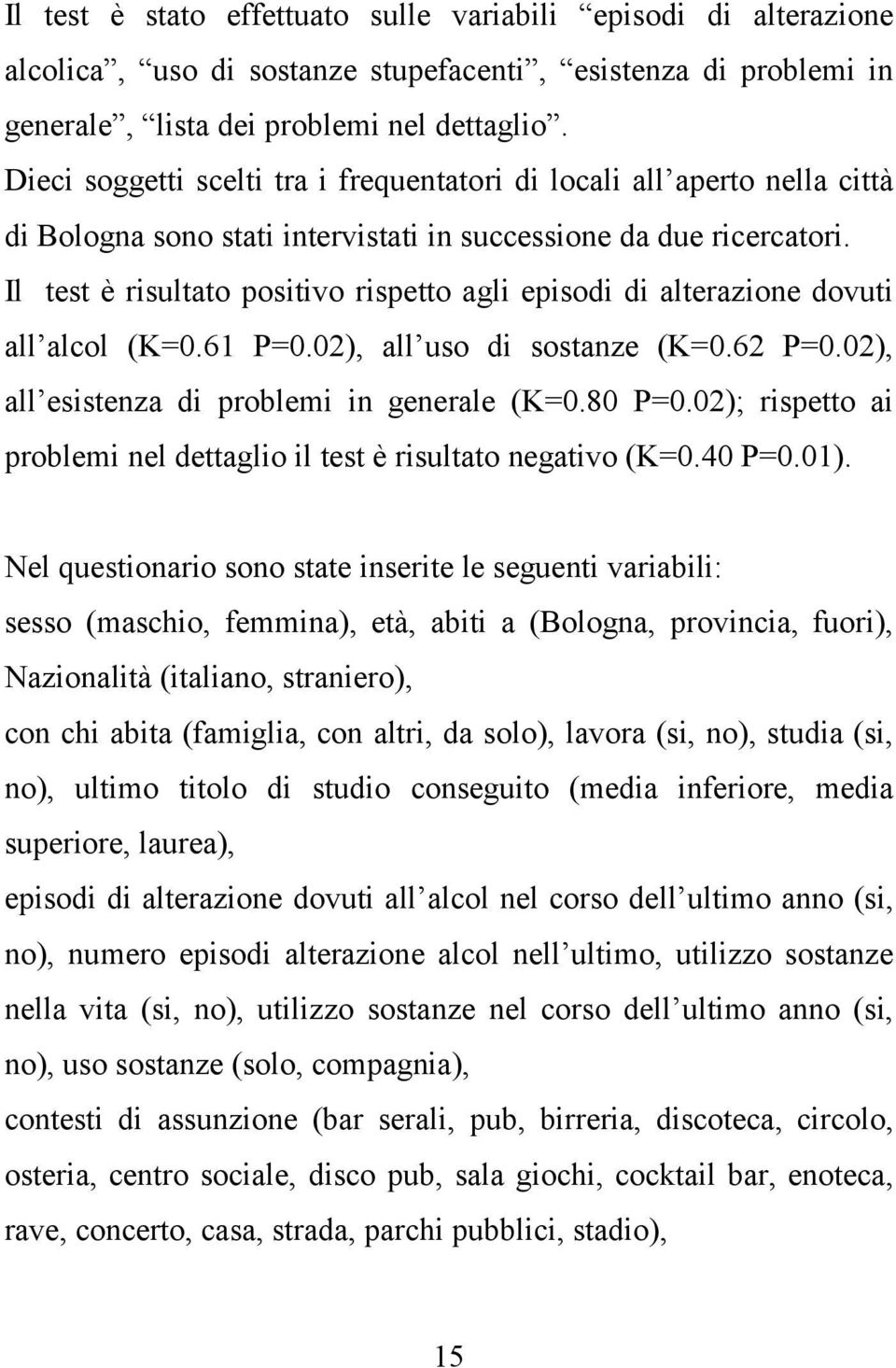 Il test è risultato positivo rispetto agli episodi di alterazione dovuti all alcol (K=0.61 P=0.02), all uso di sostanze (K=0.62 P=0.02), all esistenza di problemi in generale (K=0.80 P=0.