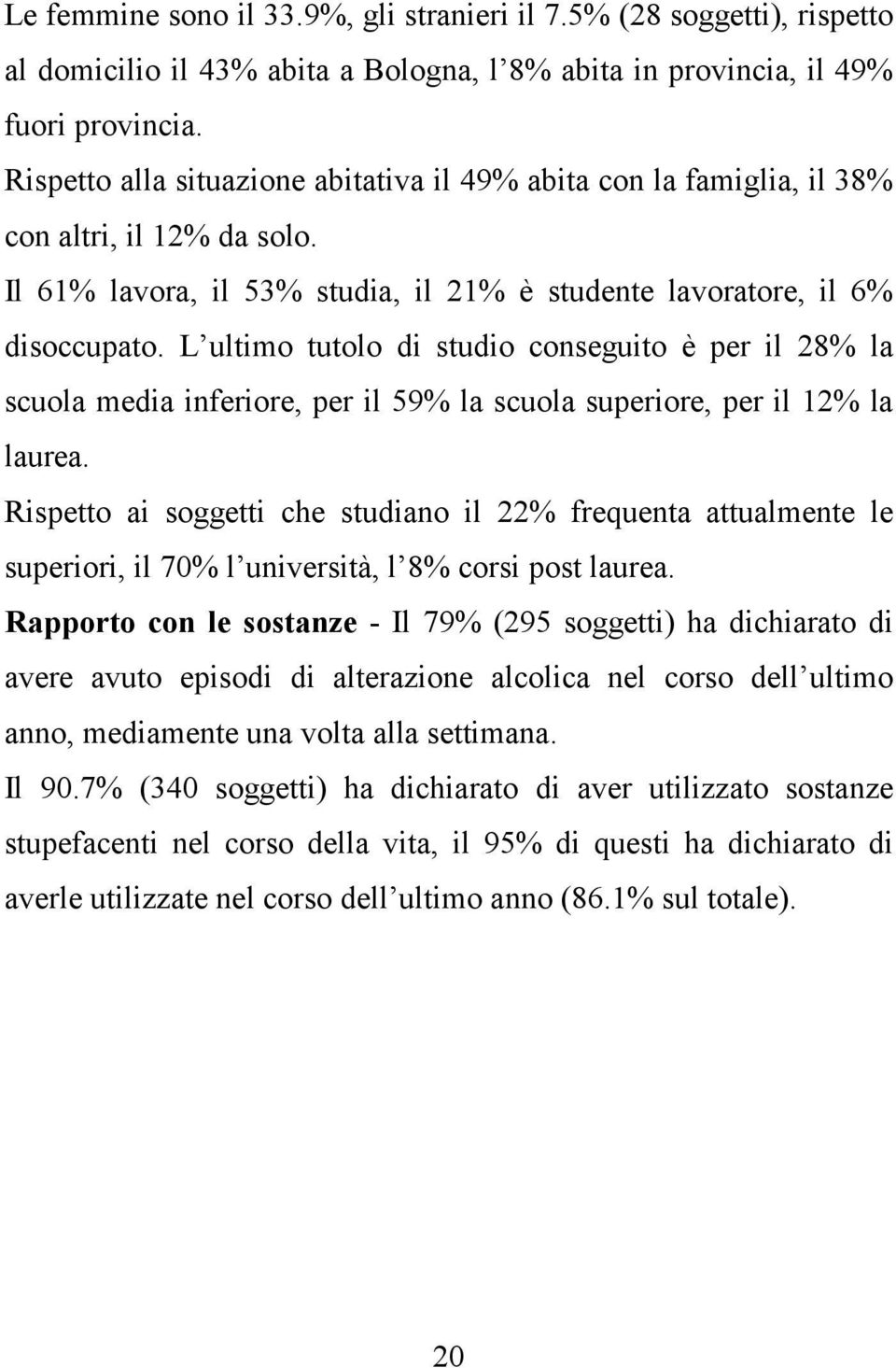 L ultimo tutolo di studio conseguito è per il 28% la scuola media inferiore, per il 59% la scuola superiore, per il 12% la laurea.