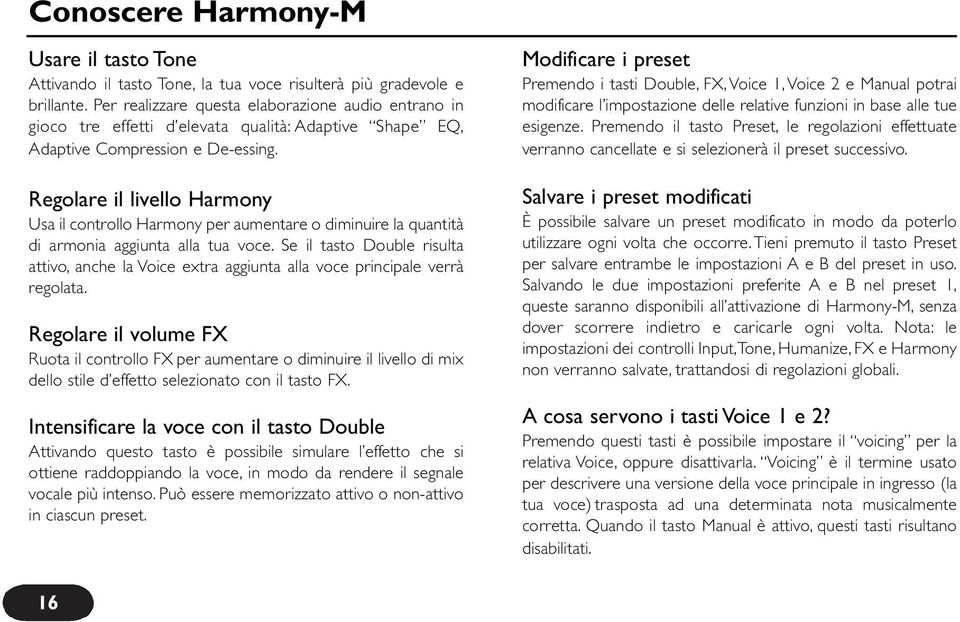 Regolare il livello Harmony Usa il controllo Harmony per aumentare o diminuire la quantità di armonia aggiunta alla tua voce.