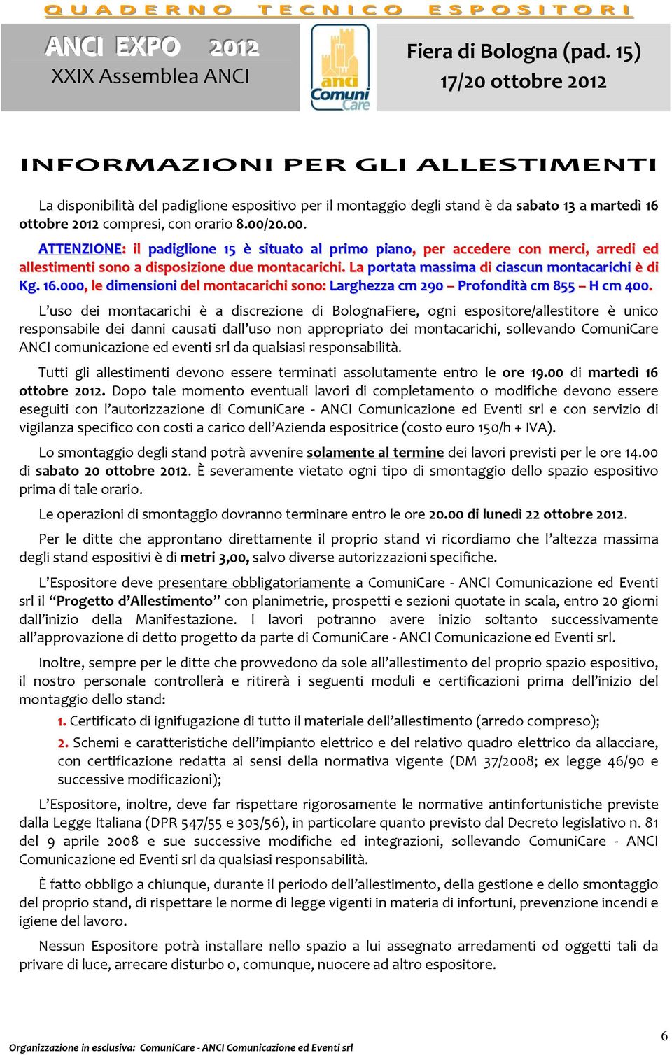 16.000, le dimensioni del montacarichi sono: Larghezza cm 290 Profondità cm 855 H cm 400.