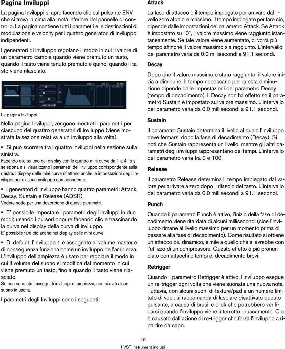 I generatori di inviluppo regolano il modo in cui il valore di un parametro cambia quando viene premuto un tasto, quando il tasto viene tenuto premuto e quindi quando il tasto viene rilasciato.