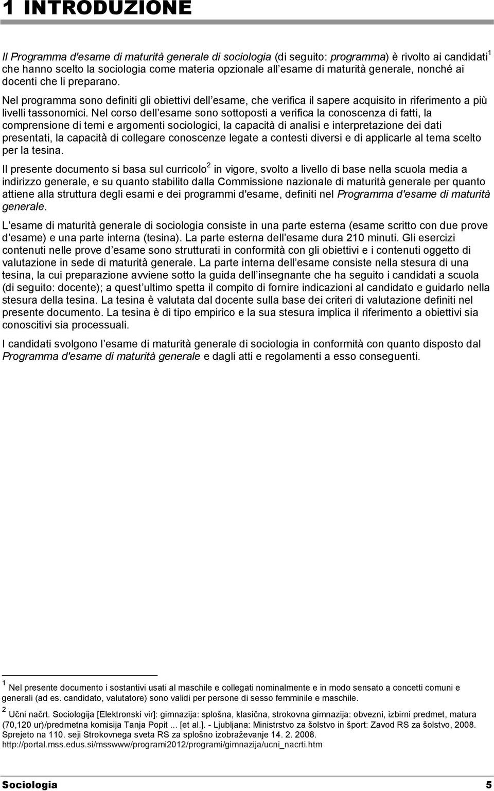 Nel corso dell esame sono sottoposti a verifica la conoscenza di fatti, la comprensione di temi e argomenti sociologici, la capacità di analisi e interpretazione dei dati presentati, la capacità di