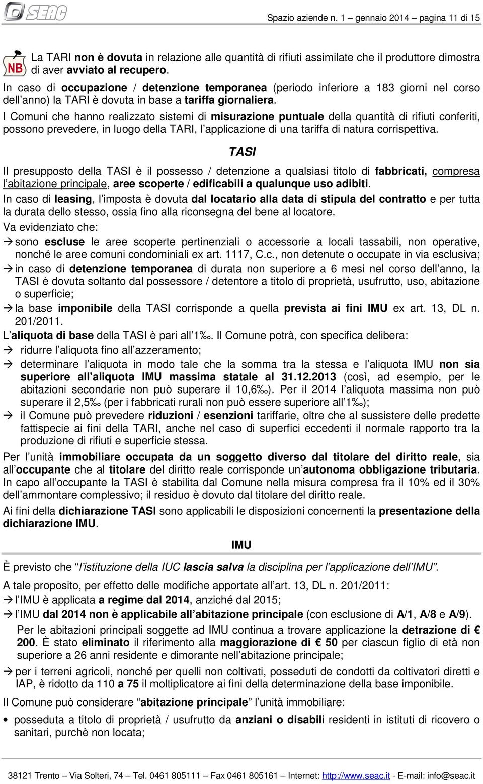 I Comuni che hanno realizzato sistemi di misurazione puntuale della quantità di rifiuti conferiti, possono prevedere, in luogo della TARI, l applicazione di una tariffa di natura corrispettiva.