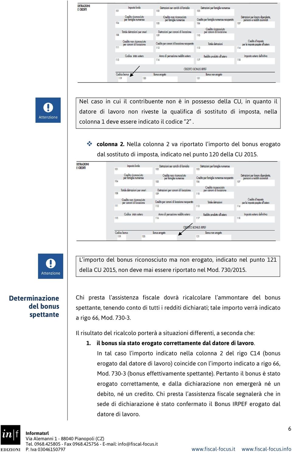 L importo del bonus riconosciuto ma non erogato, indicato nel punto 121 della CU 2015, non deve mai essere riportato nel Mod. 730/2015.