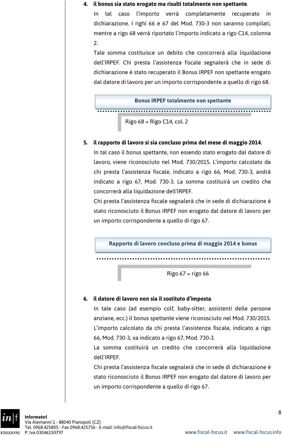 Chi presta l assistenza fiscale segnalerà che in sede di dichiarazione è stato recuperato il Bonus IRPEF non spettante erogato dal datore di lavoro per un importo corrispondente a quello di rigo 68.