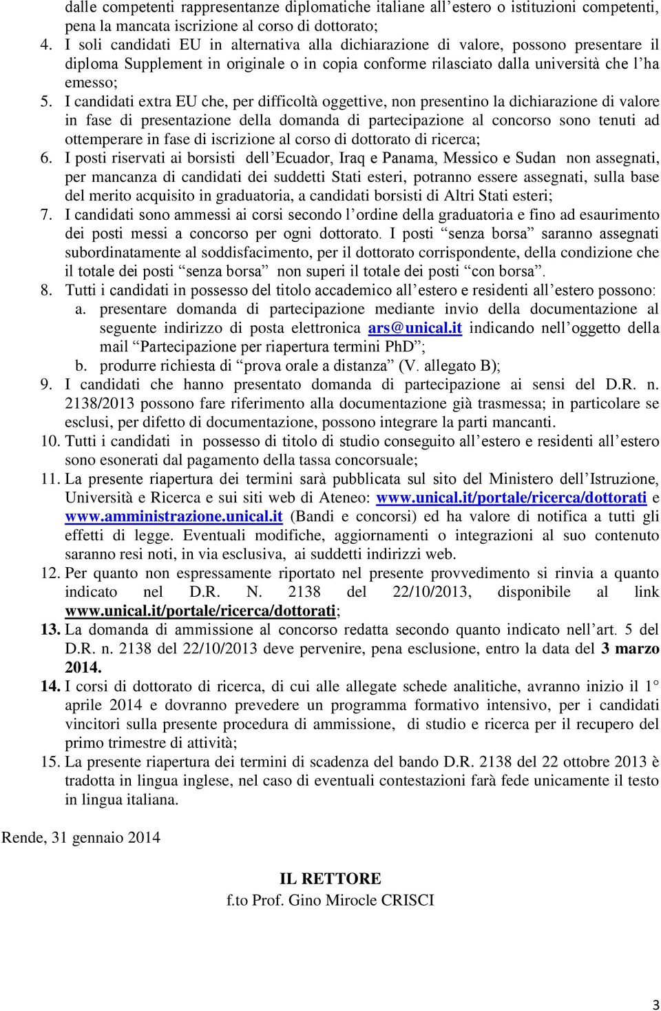 I candidati extra EU che, per difficoltà oggettive, non presentino la dichiarazione di valore in fase di presentazione della domanda di partecipazione al concorso sono tenuti ad ottemperare in fase