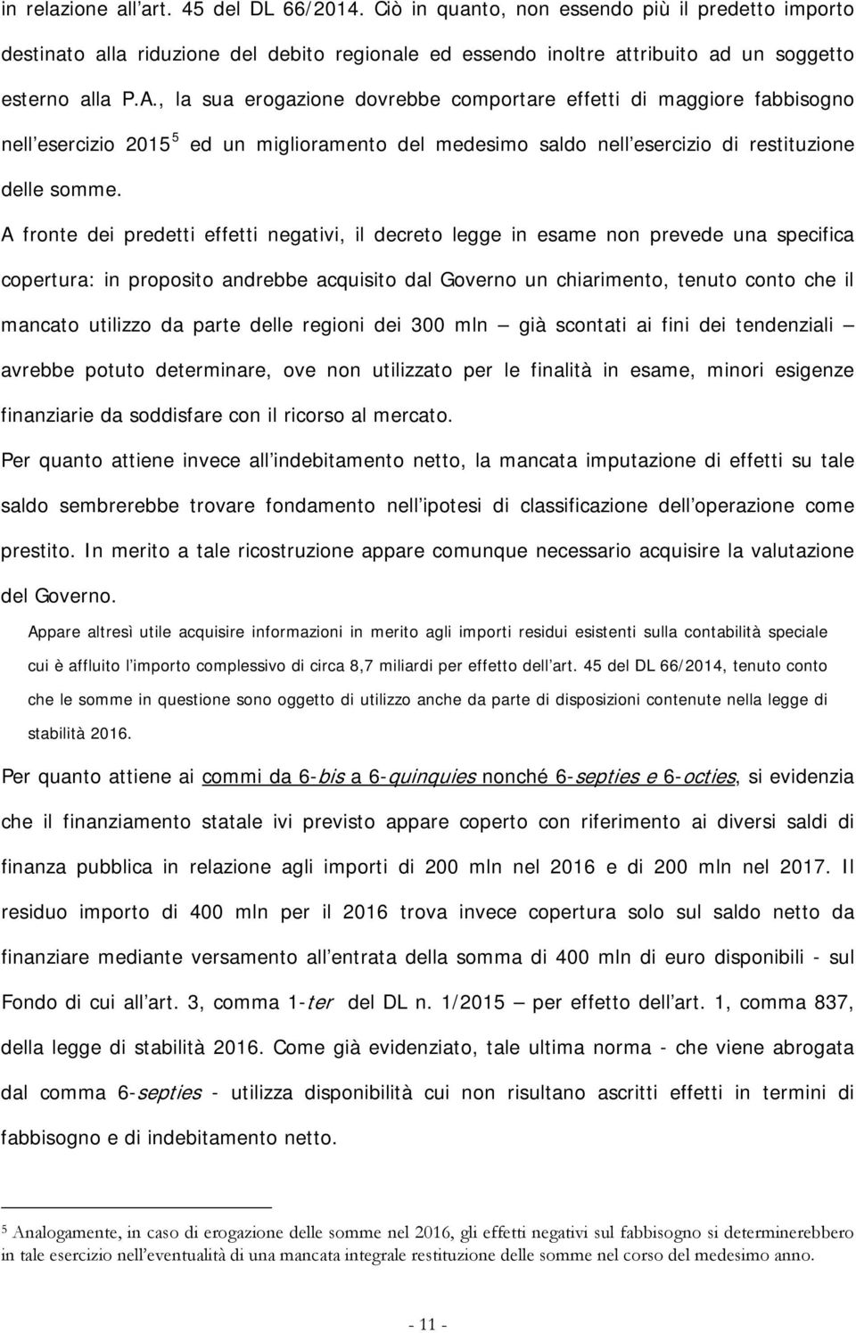 A fronte dei predetti effetti negativi, il decreto legge in esame non prevede una specifica copertura: in proposito andrebbe acquisito dal Governo un chiarimento, tenuto conto che il mancato utilizzo