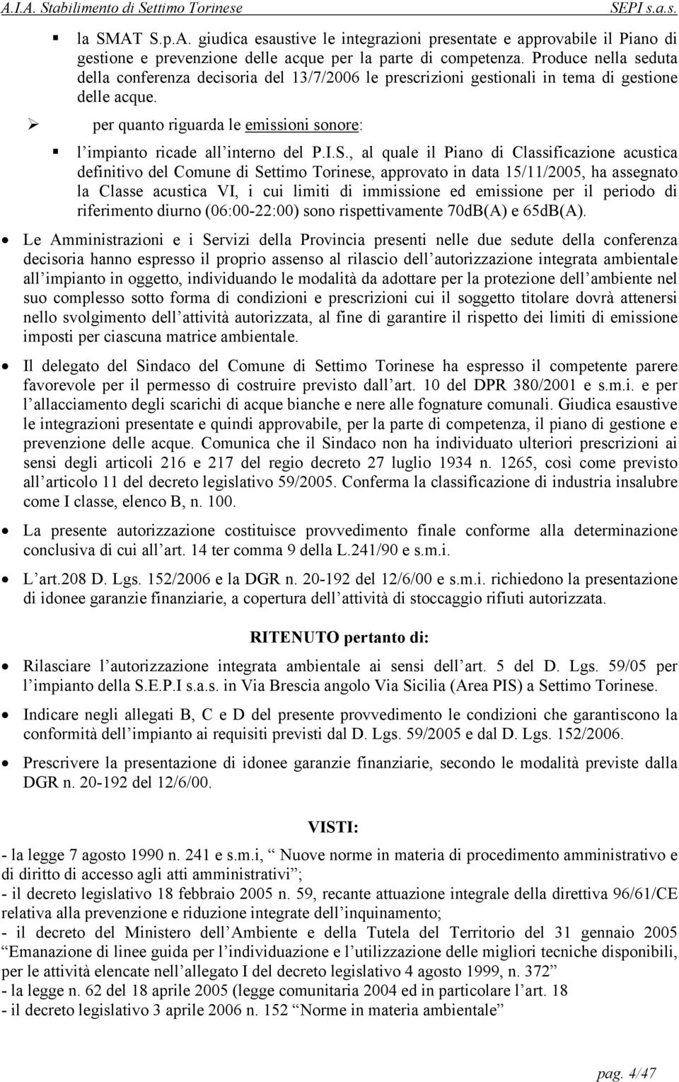 I.S., al quale il Piano di Classificazione acustica definitivo del Comune di Settimo Torinese, approvato in data 15/11/2005, ha assegnato la Classe acustica VI, i cui limiti di immissione ed