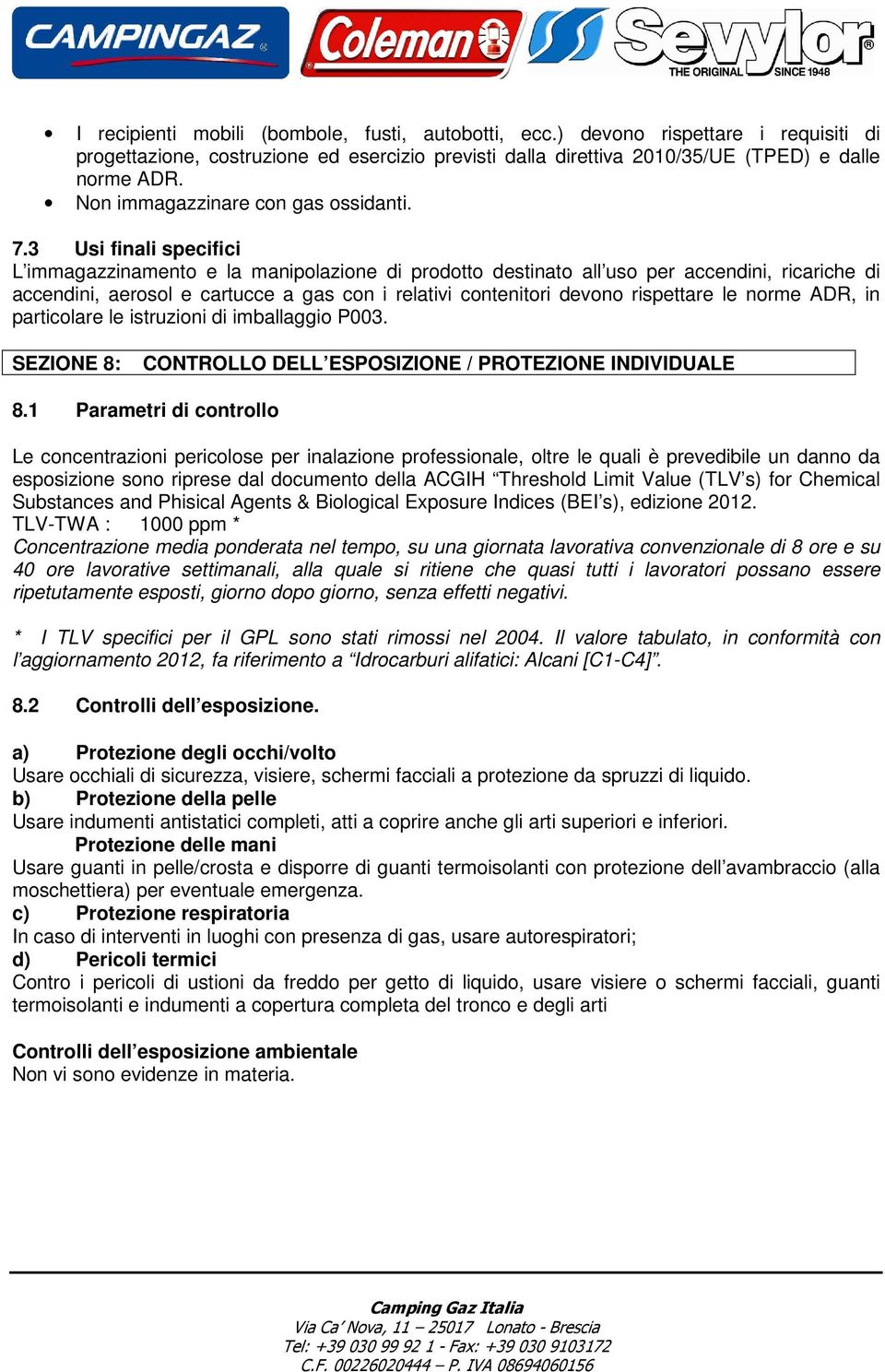 3 Usi finali specifici L immagazzinamento e la manipolazione di prodotto destinato all uso per accendini, ricariche di accendini, aerosol e cartucce a gas con i relativi contenitori devono rispettare