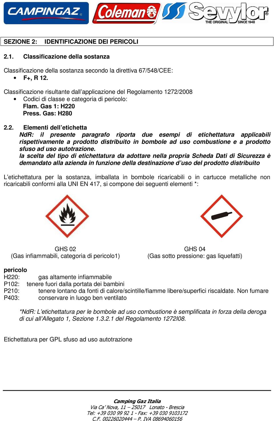 2/2008 Codici di classe e categoria di pericolo: Flam. Gas 1: H220 Press. Gas: H280 2.2. Elementi dell etichetta NdR: il presente paragrafo riporta due esempi di etichettatura applicabili